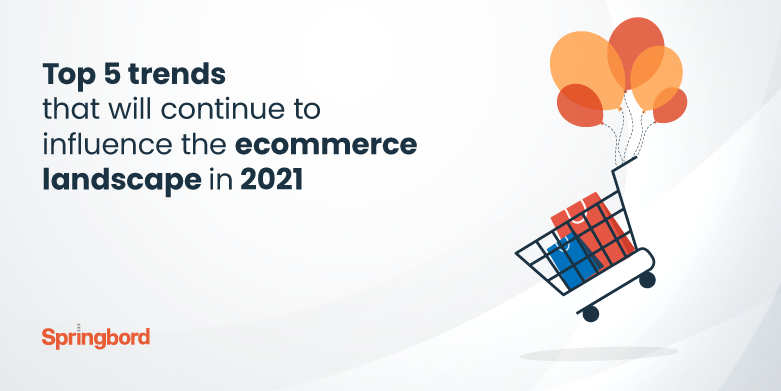Top 5 trends that will continue to influence the ecommerce landscape in 2021